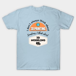 I Don't Always Think About 3D Printing T-Shirt